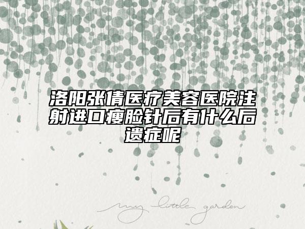 洛阳张倩医疗美容医院注射进口瘦脸针后有什么后遗症呢
