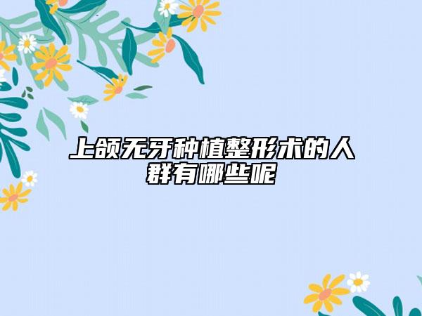 上颌无牙种植整形术的人群有哪些呢