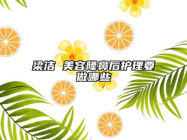 梁洁 美容隆鼻后护理要做哪些