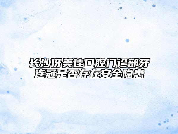 长沙伢美佳口腔门诊部牙连冠是否存在安全隐患