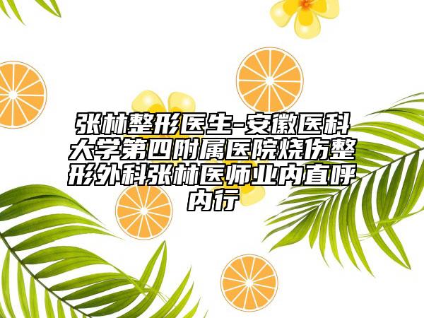张林整形医生-安徽医科大学第四附属医院烧伤整形外科张林医师业内直呼内行