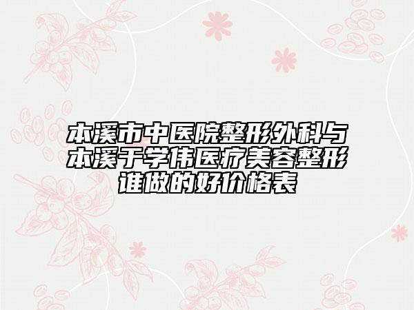本溪市中医院整形外科与本溪于学伟医疗美容整形谁做的好价格表