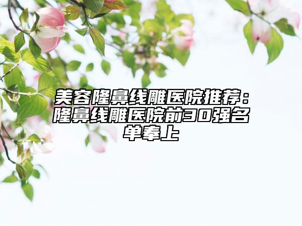 美容隆鼻线雕医院推荐：隆鼻线雕医院前30强名单奉上