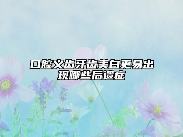 口腔义齿牙齿美白更易出现哪些后遗症