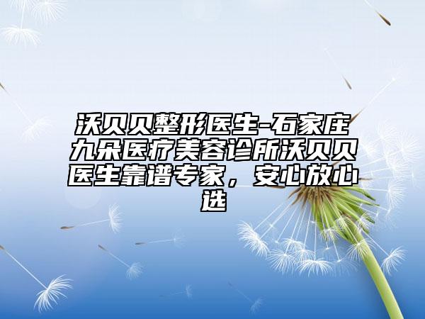沃贝贝整形医生-石家庄九朵医疗美容诊所沃贝贝医生靠谱专家，安心放心选