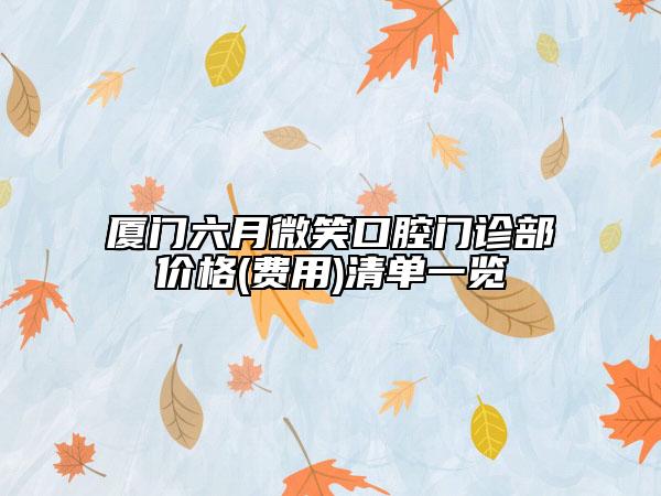 厦门六月微笑口腔门诊部价格(费用)清单一览