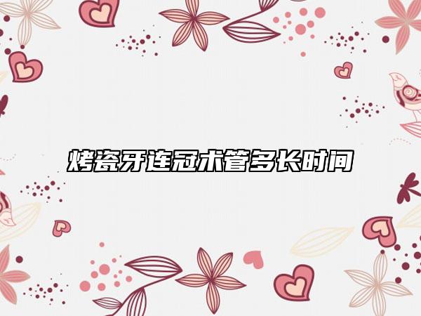 烤瓷牙连冠术管多长时间