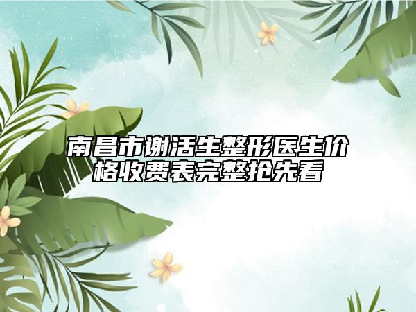 南昌市谢活生整形医生价格收费表完整抢先看