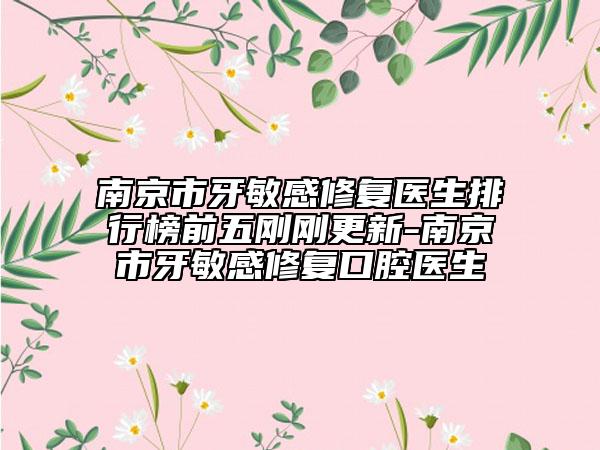 南京市牙敏感修复医生排行榜前五刚刚更新-南京市牙敏感修复口腔医生