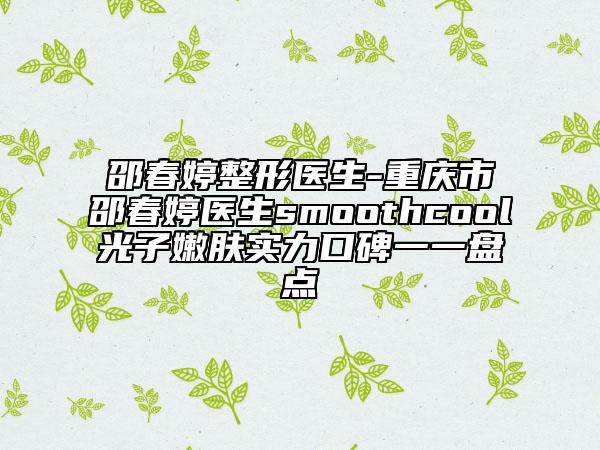邵春婷整形医生-重庆市邵春婷医生smoothcool光子嫩肤实力口碑一一盘点