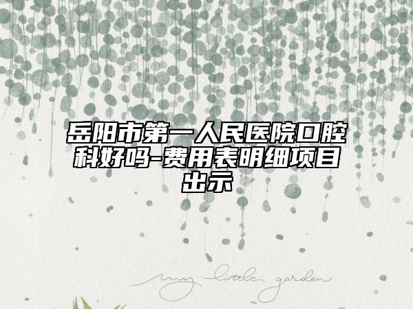 岳阳市第一人民医院口腔科好吗-费用表明细项目出示