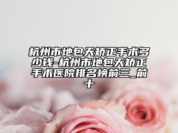 杭州市地包天矫正手术多少钱-杭州市地包天矫正手术医院排名榜前三_前十