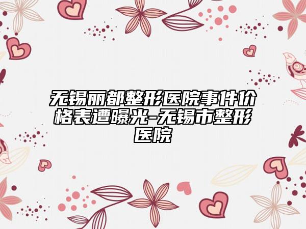 无锡丽都整形医院事件价格表遭曝光-无锡市整形医院