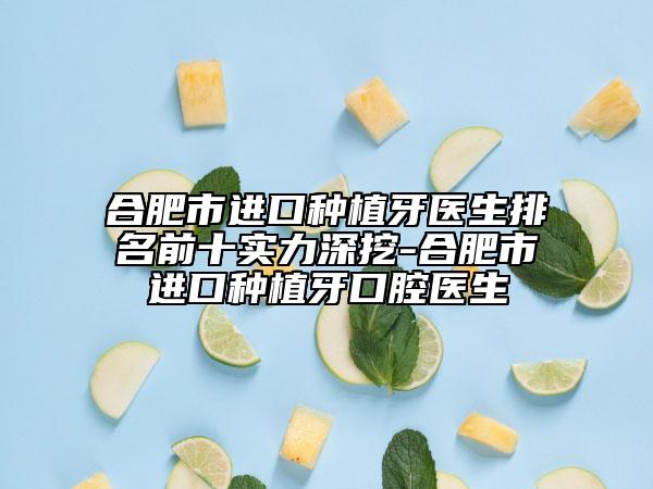 合肥市进口种植牙医生排名前十实力深挖-合肥市进口种植牙口腔医生