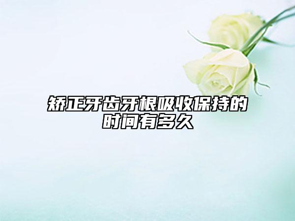 矫正牙齿牙根吸收保持的时间有多久