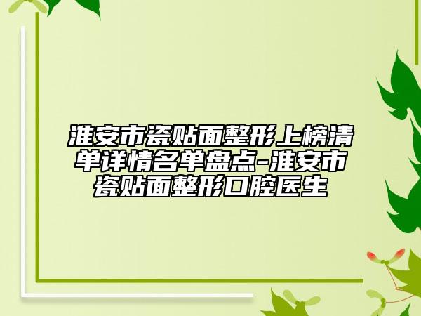 淮安市瓷贴面整形上榜清单详情名单盘点-淮安市瓷贴面整形口腔医生