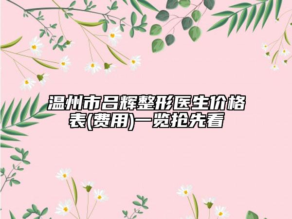 温州市吕辉整形医生价格表(费用)一览抢先看
