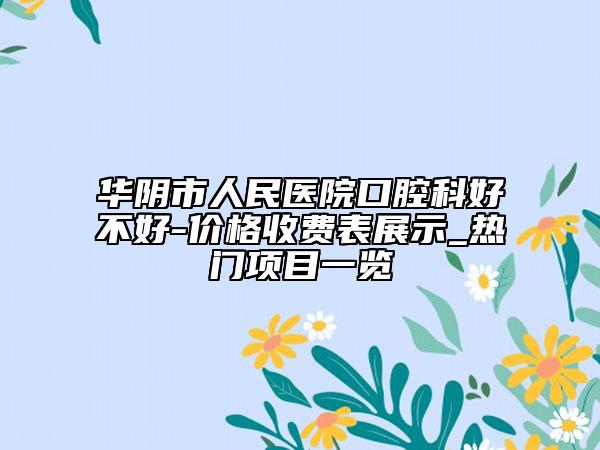 华阴市人民医院口腔科好不好-价格收费表展示_热门项目一览