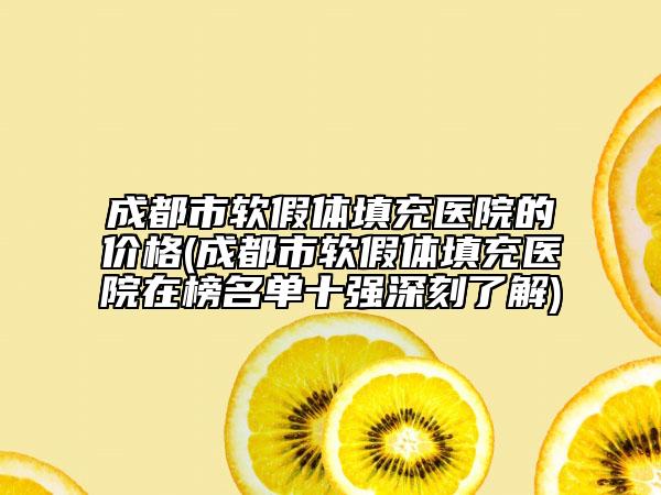 成都市软假体填充医院的价格(成都市软假体填充医院在榜名单十强深刻了解)
