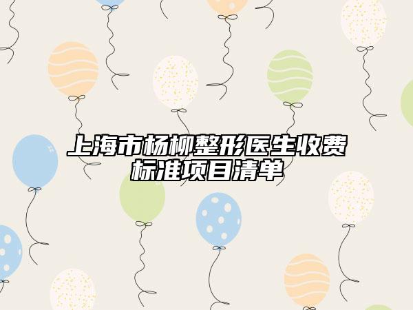 上海市杨柳整形医生收费标准项目清单