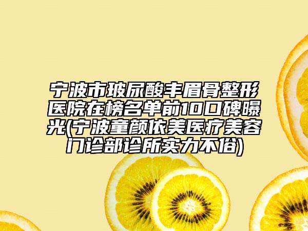 宁波市玻尿酸丰眉骨整形医院在榜名单前10口碑曝光(宁波童颜依美医疗美容门诊部诊所实力不俗)