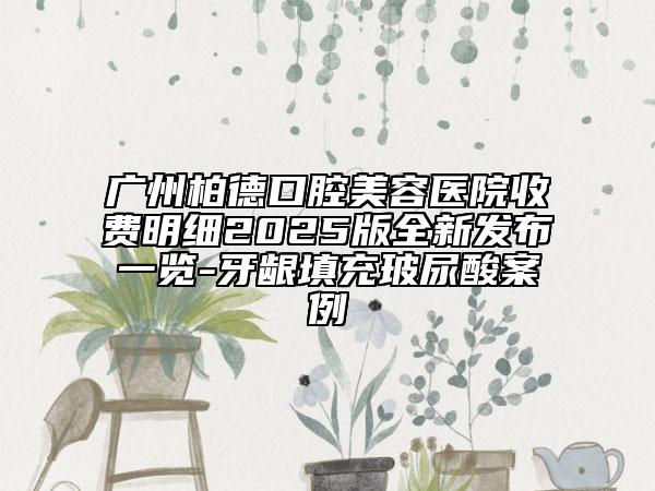 广州柏德口腔美容医院收费明细2025版全新发布一览-牙龈填充玻尿酸案例