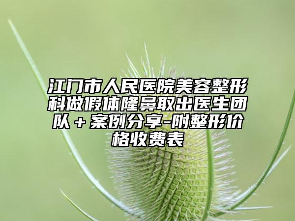 江门市人民医院美容整形科做假体隆鼻取出医生团队＋案例分享-附整形价格收费表