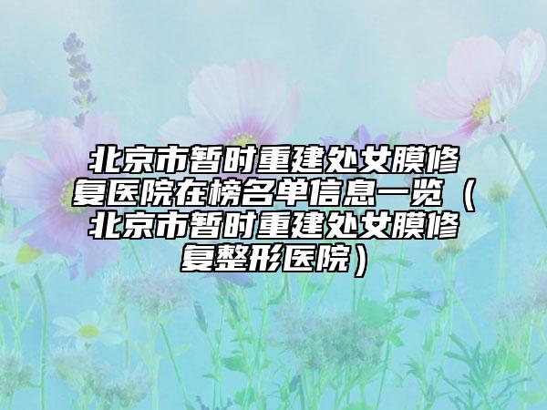 北京市暂时重建处女膜修复医院在榜名单信息一览（北京市暂时重建处女膜修复整形医院）