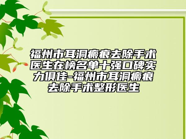 福州市耳洞瘢痕去除手术医生在榜名单十强口碑实力俱佳-福州市耳洞瘢痕去除手术整形医生