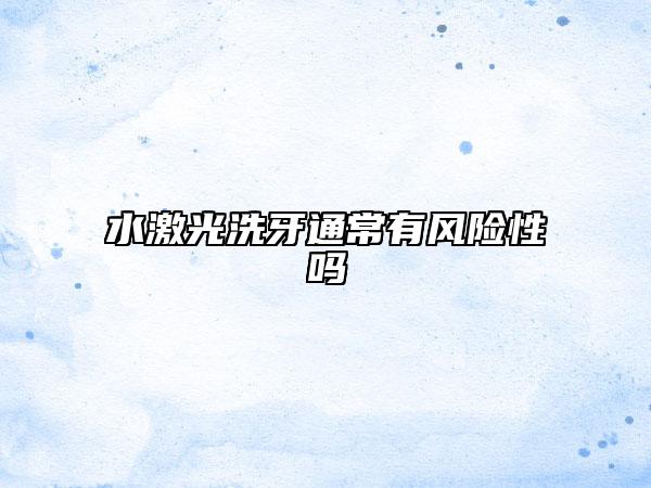 水激光洗牙通常有风险性吗