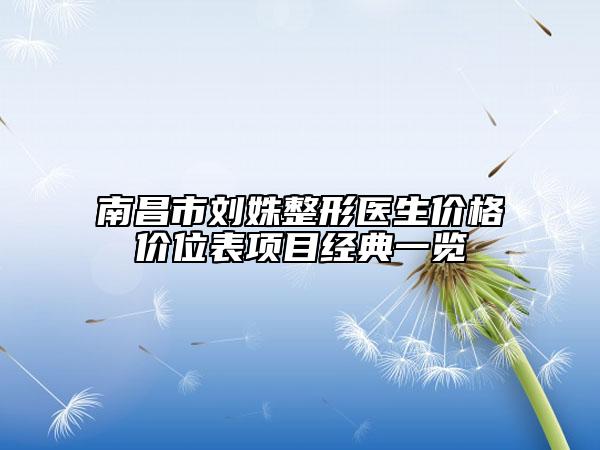 南昌市刘姝整形医生价格价位表项目经典一览