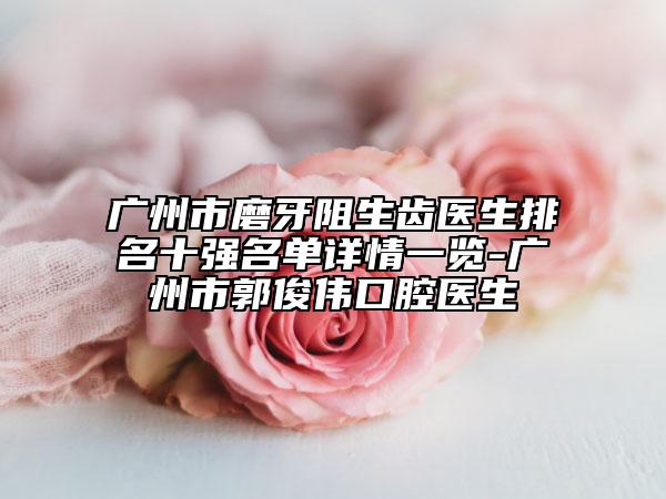广州市磨牙阻生齿医生排名十强名单详情一览-广州市郭俊伟口腔医生