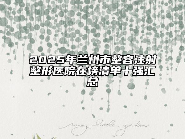 2025年兰州市整容注射整形医院在榜清单十强汇总