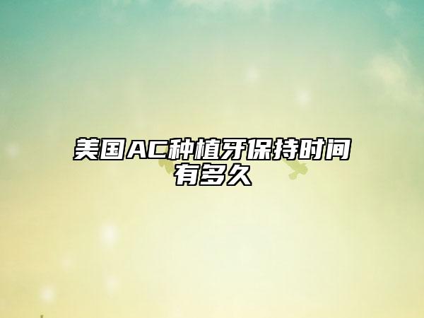 美国AC种植牙保持时间有多久