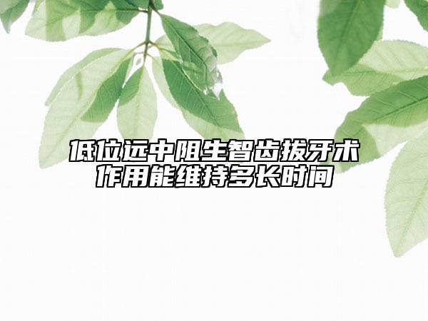 低位远中阻生智齿拔牙术作用能维持多长时间