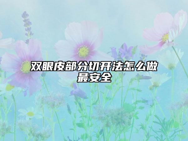 双眼皮部分切开法怎么做最安全