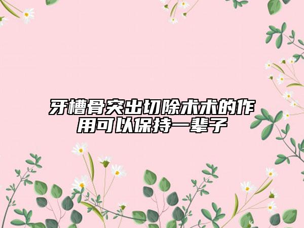 牙槽骨突出切除术术的作用可以保持一辈子