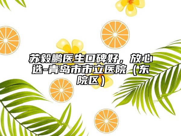 苏毅鹏医生口碑好，放心选-青岛市市立医院（东院区）