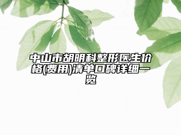 中山市胡明科整形医生价格(费用)清单口碑详细一览