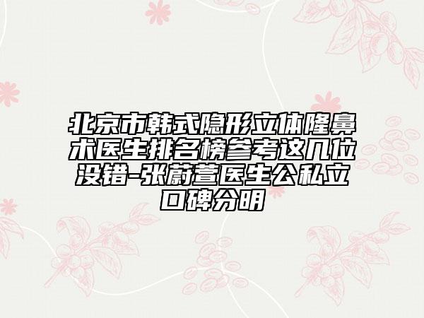北京市韩式隐形立体隆鼻术医生排名榜参考这几位没错-张蔚萱医生公私立口碑分明