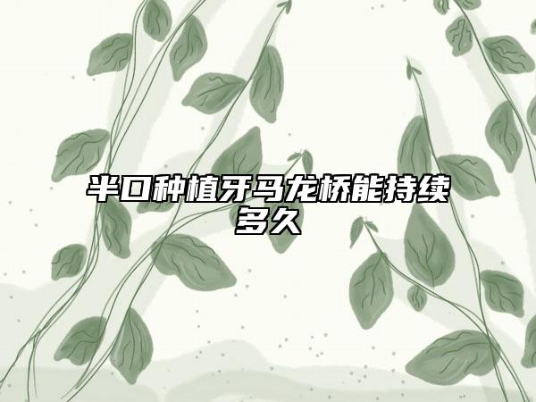 半口种植牙马龙桥能持续多久