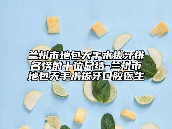 兰州市地包天手术拔牙排名榜前十位总结-兰州市地包天手术拔牙口腔医生