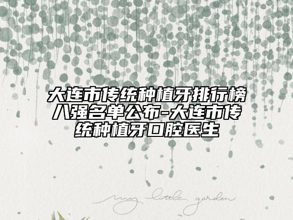 大连市传统种植牙排行榜八强名单公布-大连市传统种植牙口腔医生