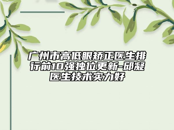 广州市高低眼矫正医生排行前10强独位更新-邱凝医生技术实力好