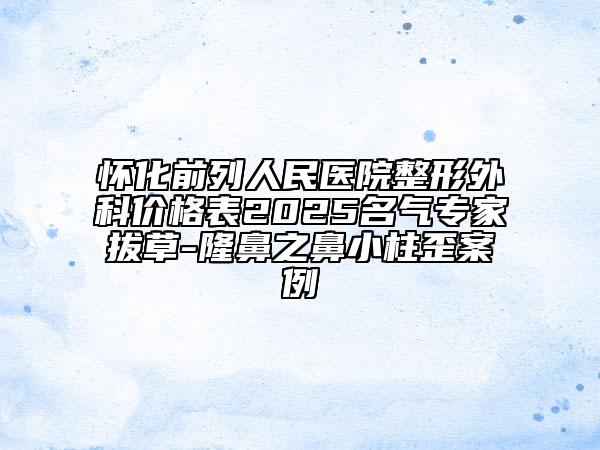 怀化前列人民医院整形外科价格表2025名气专家拔草-隆鼻之鼻小柱歪案例
