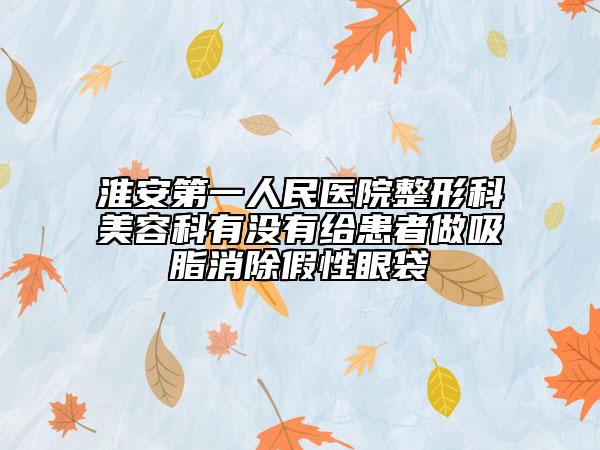 淮安第一人民医院整形科美容科有没有给患者做吸脂消除假性眼袋