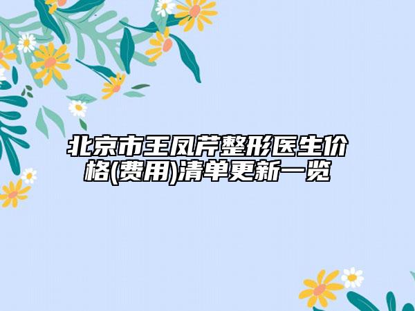 北京市王凤芹整形医生价格(费用)清单更新一览