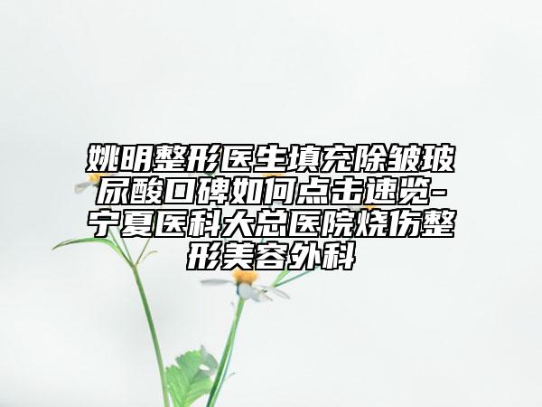 姚明整形医生填充除皱玻尿酸口碑如何点击速览-宁夏医科大总医院烧伤整形美容外科