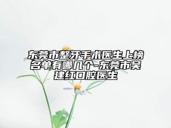 东莞市整牙手术医生上榜名单有哪几个-东莞市吴建红口腔医生