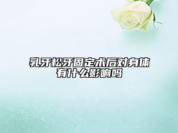 乳牙松牙固定术后对身体有什么影响吗